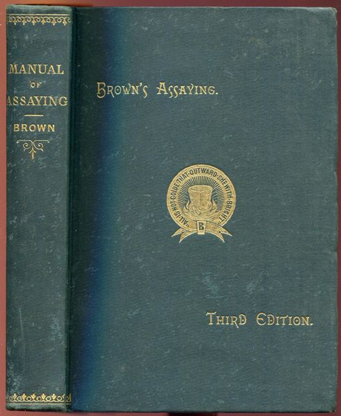 BROWN, WALTER LEE. - Manual of Assaying Gold, Silver, Copper and Lead Ores.