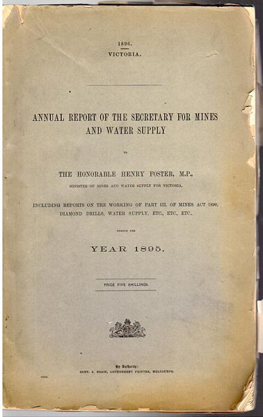 BRAIN, ROBERT S. - Annual Report Of The Secretary For Mines And Water Supply To The Honorable Henry Foster, M. P., Including Reports On The Working Of Part III. Of Mines Act 1890, Diamond Drills, Water Supply Etc., Etc., Etc., During Year 1895. 1896. Victoria.