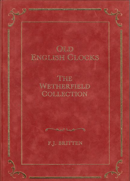 BRITTEN, F. J. - Old English Clocks. (The Wetherfield Collection). Antique Collectors' Club.