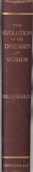 BALLS-HEADLEY, W. - The Evolution Of The Diseases Of Women.