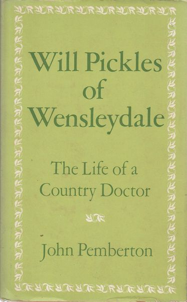PEMBERTON, JOHN. - Will Pickles Of Wensleydale. The Life of a Country Doctor.