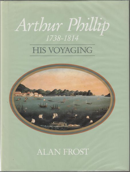 FROST, ALAN. - Arthur Phillip, 1738-1814. His Voyaging.