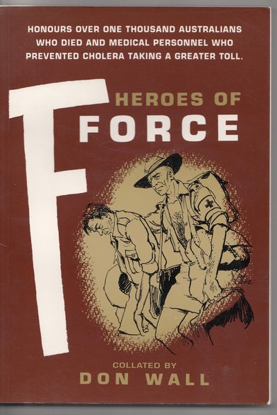 WALL, DON; Collator. - Heroes Of Force. Honours Over One Thousand Australians Who Died And Medical Personnel Who Prevented Cholera Taking A Greater Toll.