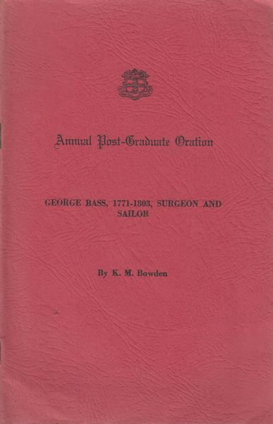 BOWDEN, K. M. - Annual Post-Graduate Oration. George Bass, 1771-1803, Surgeon And Sailor.