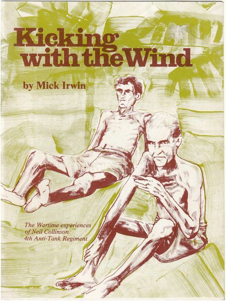 IRWIN, MICK; Compiler and Illustrator. - Kicking with the Wind. The wartime experiences of Neil Collinson, 4th Anti-Tank Regiment. Soldier and Prisoner of War. (With references to the Mildura Pipe Babd).