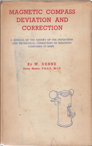 DENNE, W. - Magnetic Compass Deviation And Correction. A Manual Of The Theory Of The Deviations And Mechanical Correction Of Magnetic Compasses In Ships.
