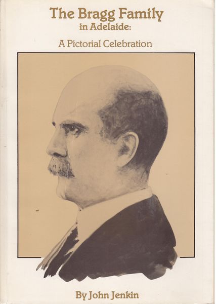 JENKIN, JOHN. - The Bragg Family in Adelaide. A Pictorial Celebration.