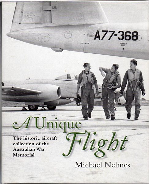NELMES, MICHAEL. - A Unique Flight. The Historic Aircraft Collection of the Australian War Memorial.