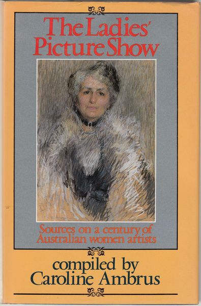 AMBRUS, CAROLINE; Compiler. - The Ladies Picture Show. Sources on a century of Australian women artists.