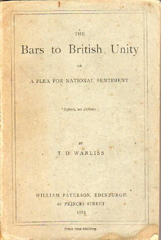 WANLISS, T. D. - The Bars to British Unity or A Plea for National Sentiment. 'Defence, not Defiance'.