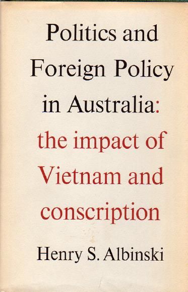 ALBINSKI, HENRY S. - Politics and Foreign Policy in Australia. The impact of Vietnam and conscription.