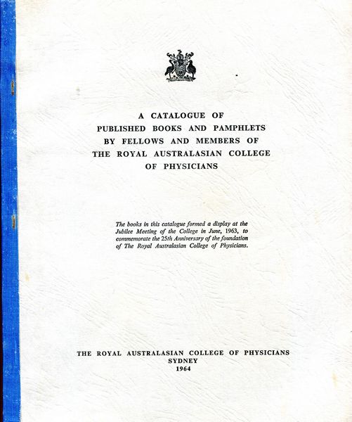 FORD, SIR EDWARD. - A Catalogue of Published Books and Pamphlets by Fellows and Members of the Royal Australasian College of Physicians. The books in this catalogue formed a display at the Jubilee Meeting of the College in June, 1963, to commemorate the 25th Anniversary of the foundation of The Royal Australasian College of Physicians.