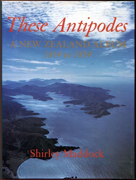 MADDOCK, SHIRLEY. - These Antipodes. A New Zealand Album 1814 to 1854