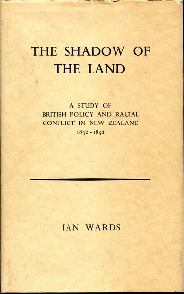WARDS, IAN. - The Shadow of the Land. A Study of British Policy and Racial Conflict in New Zealand. 1832-1852.
