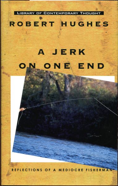 HUGHES, ROBERT. - A Jerk on One End. Reflections of a Mediocre Fisherman.