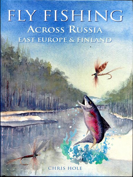 HOLE, CHRIS. - Fly Fishing Across Russia East Europe & Finland.
