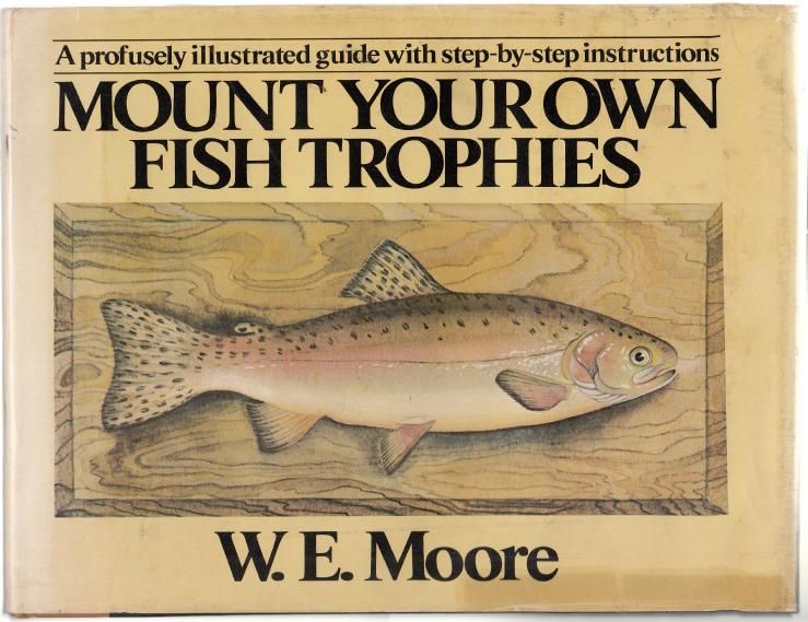MOORE, W. E. - Mount Your Own Fish Trophies. A profusely illustrated guide with step-by-step instructions. Illustrations by the Author.