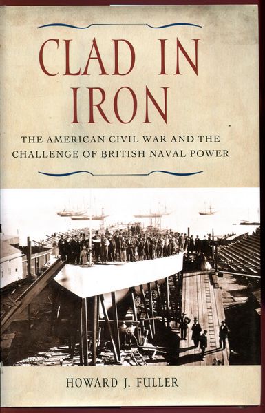 FULLER, HOWARD J. - Clad In Iron. The American Civil War And The Challenge Of British Naval Power.