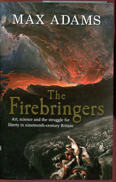 ADAMS, MAX. - The Firebringers. Art, science and the struggle for liberty in nineteenth-century Britain.