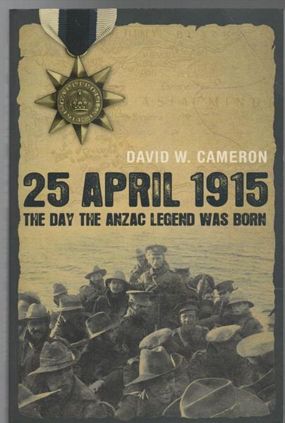 CAMERON, DAVID W. - 25 April 1915. The Day The ANZAC Legend Was Born.