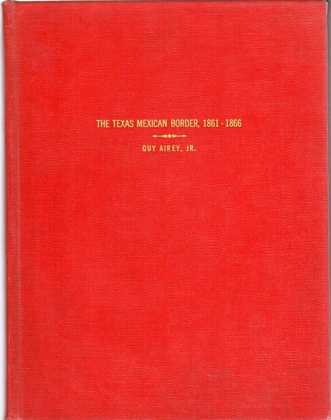 AIREY, GUY. - The Texas Mexican Border, 1861 -1866. A Thesis Presented to the Faculty of the Graduate School Lamar University. In Partial Fulfillment of the Requirement for the Degree Master of Arts.