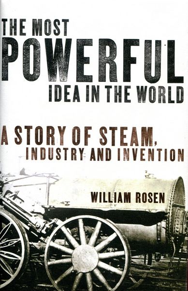 ROSEN, WILLIAM. - The Most Powerful Idea In The World. A Story of Steam, Industry and Invention.