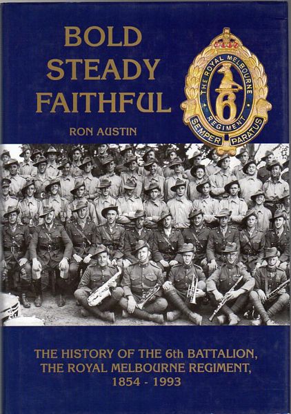 AUSTIN, RON. - Bold - Steady Faithful. The History Of The 6th Battalion, The Royal Melbourne Regiment, 1854 - 1993.