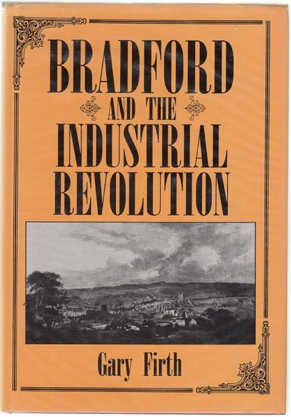 FIRTH, GARY. - Bradford And The Industrial Revolution. An economic history 1760 - 1840.