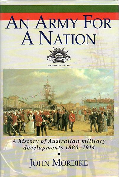 MORDIKE, JOHN. - An Army For A Nation. A history of Australian military developments 1880-1914.