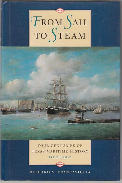 FRANCAVIGLIA, RICHARD V. - From Sail To Steam. Four Centuries Of Texas Maritime History 1500 - 1900.