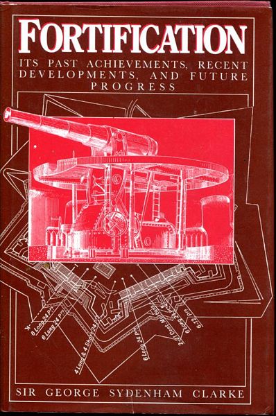 CLARKE, SIR GEORGE SYDENHAM. - Fortification Its Past Achievements, Recent Developments, And Future Progress.