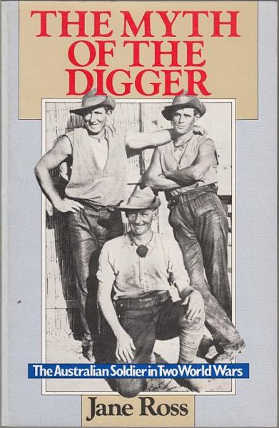 ROSS, JANE. - The Myth of the Digger The Australian Soldier in Two World Wars.