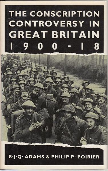ADAMS, R. J. Q; POIRIER, PHILIP P. - The Conscription Controversy in Great Britain, 1900 -18.