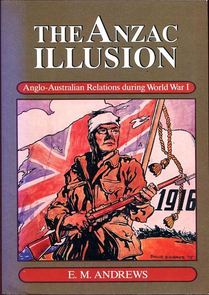 ANDREWS, E. M. - The Anzac Illusion. Anglo-Australian Relations during World War I.