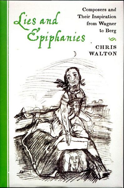WALTON, CHRIS. - Lies and Epiphanies. Composers and their Inspiration for Wagner to Berg.