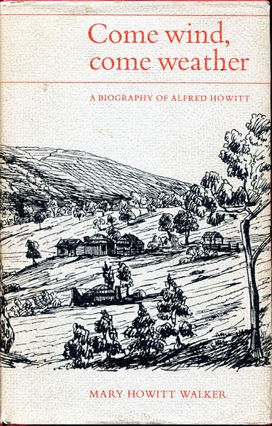 WALKER, MARY HOWITT. - Come Wind, Come Weather. A Biography of Alfred Howitt.