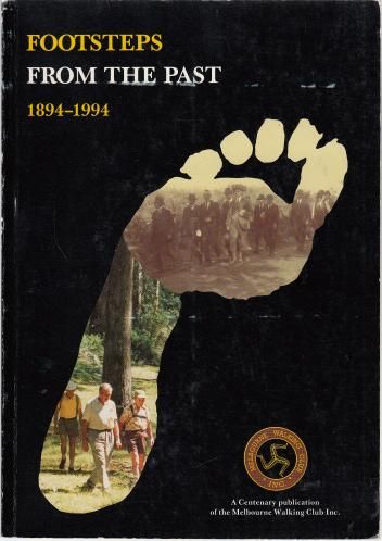  - Footsteps From the Past. A Centenary Publication of the Melbourne Walking Club Inc. 1894-1994.