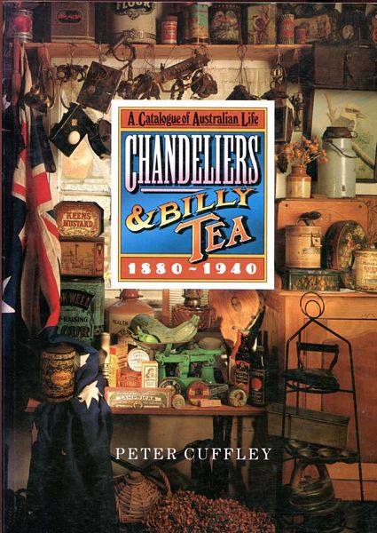 CUFFLEY, PETER. - Chandeliers And Billy Tea. A catalogue of Australian life 1880 - 1940.