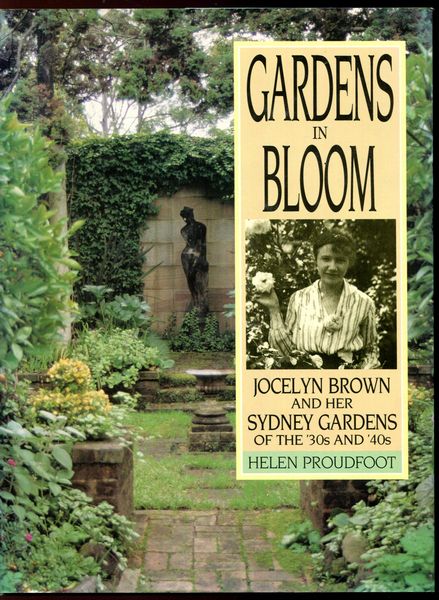 PROUDFOOT, HELEN. - Gardens in Bloom. Jocelyn Brown and her Sydney Gardens of the '30s and '40s.