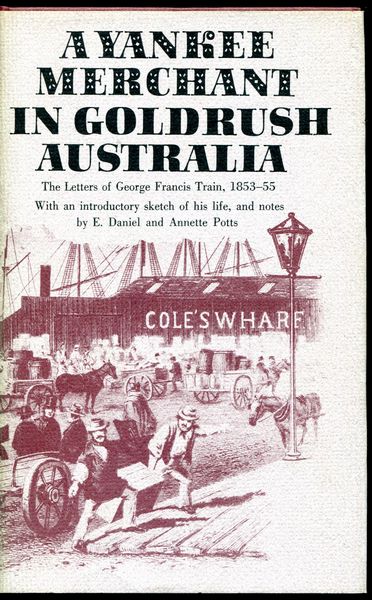 POTTS, DANIEL E. & POTTS, ANNETTE. - A Yankee Merchant In Goldrush Australia. The Letters Of George Francis Train 1853-55. With an introductory sketch of his life and notes.