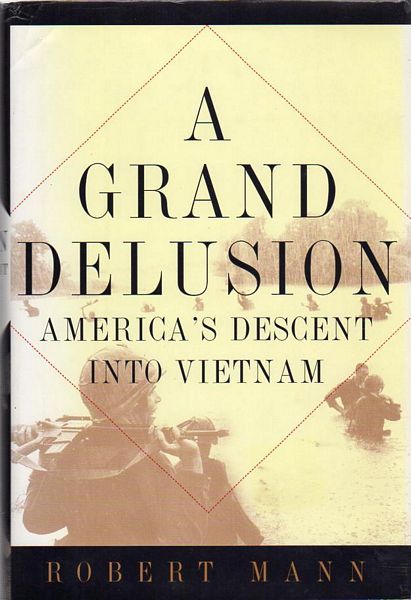 MANN, ROBERT. - A Grand Delusion. America's Descent Into Vietnam.