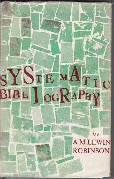 ROBINSON, A. M. LEWIN. - Systematic Bibliography A Practical Guide To The Work Of Compilation.