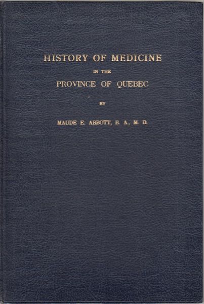 ABBOTT, MAUDE E. B.A., M.D. - History Of Medicine In The Province Of Quebec.