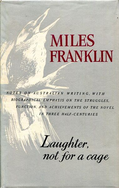 FRANKLIN, MILES. - Laughter, Not For A Cage. Notes On Australian Writing, With Biographical Emphasis On The Struggles, Function, And Achievements Of The Novel In Three Half-Centuries.