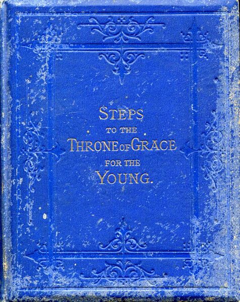 COOK, MRS. BICKERSTETH. - Steps to the Throne Of Grace. Prayers and Hymns for the Young.