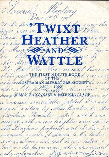 RADVANSKY, SUSAN; ALSOP, PATRICIA; Editors. - 'Twixt Heather And Wattle. The First Minute Book of the Australian Literature Society, 1899 - 1903.