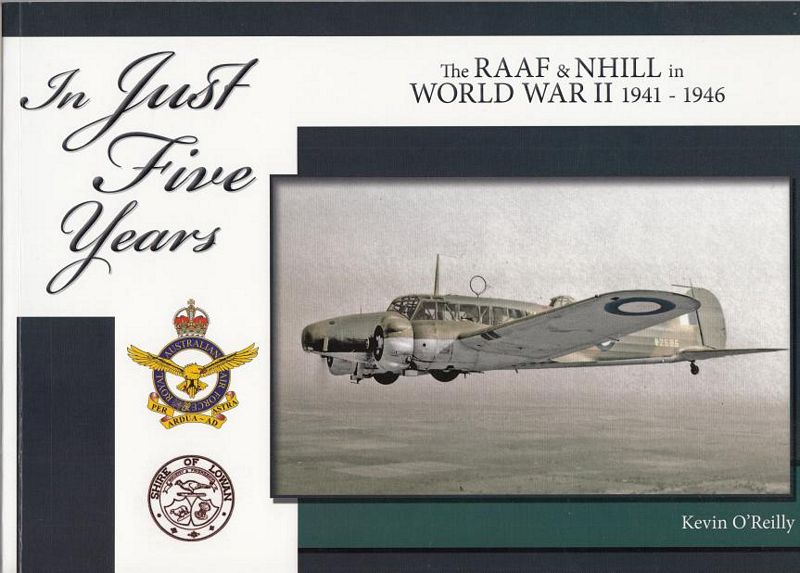 O'REILLY, KEVIN. - In Just Five Years. The RAAF & Nhill in World War II 1941-1946.