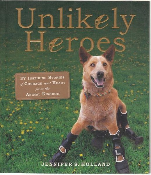 HOLLAND, JENNIFER S. - Unlikely Heroes. 37 Inspiring Stories of Courage and Heart from the Animal Kingdom.