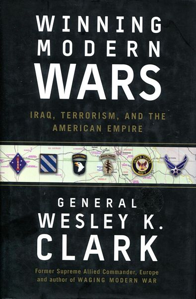 CLARK, GENERAL WESLEY K. - Winning Modern Wars. Iraq, Terrorism, and the American Empire.