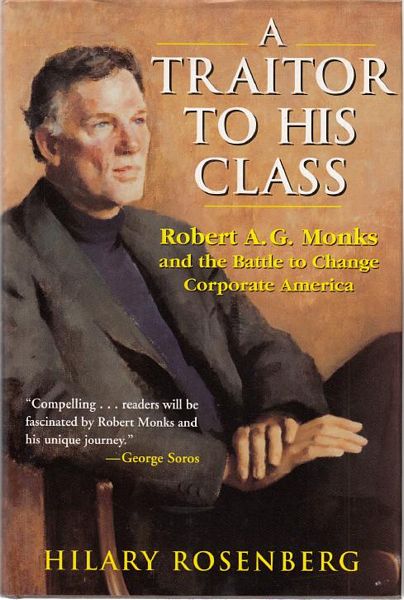 ROSENBERG, HILARY. - A Traitor to his Class. Robert A.G. Monks and the battle to change corporate America.